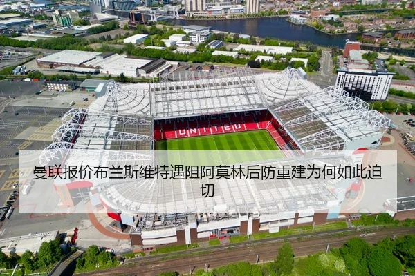 曼联报价布兰斯维特遇阻阿莫林后防重建为何如此迫切